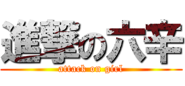 進撃の六辛 (attack on girl)