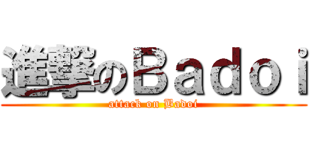 進撃のＢａｄｏｉ (attack on Badoi)