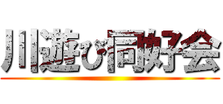 川遊び同好会 ()