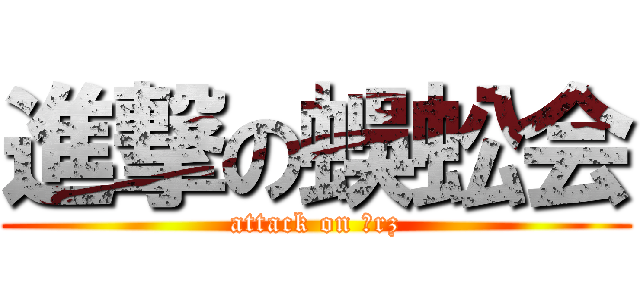 進撃の蜈蚣会 (attack on 囧rz)