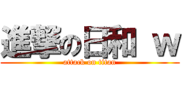 進撃の日和 ｗ (attack on titan)