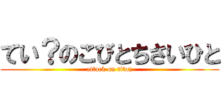 てい？のこびとちさいひと (attack on titan)