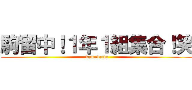 駒留中！１年１組集合！笑 (komadome)