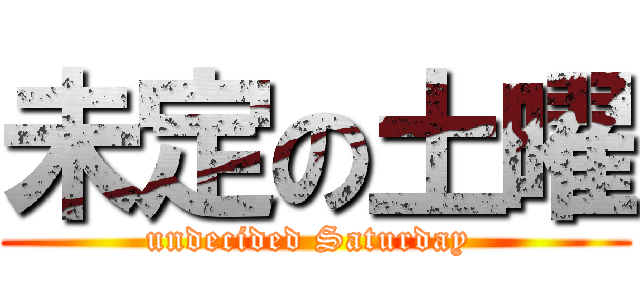 未定の土曜 (undecided Saturday )