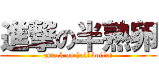 進撃の半熟卵 (attack on half boiled)