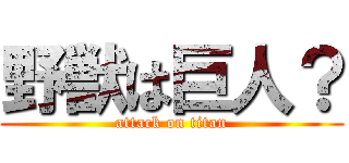 野獣は巨人？ (attack on titan)