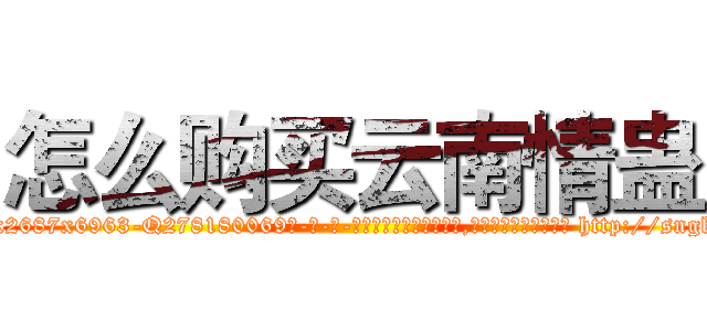 怎么购买云南情蛊 (怎么购买云南情蛊【电-186x2687x6963-Q278180069元-吉-药-业】我们做的是长期生意,靠的是老客户长期支持 http://sngk.net/5vPfmp
)