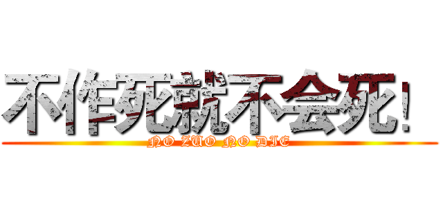 不作死就不会死！ (NO ZUO NO DIE)