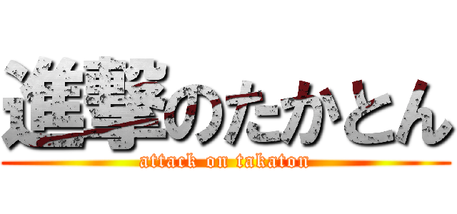 進撃のたかとん (attack on takaton)