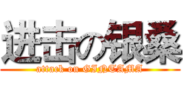 进击の银桑 (attack on GINTAMA)