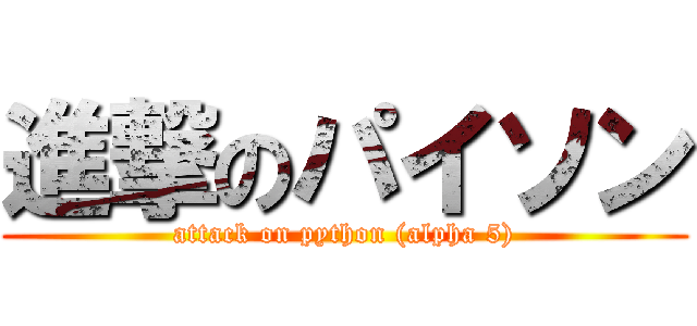 進撃のパイソン (attack on python (alpha 5))