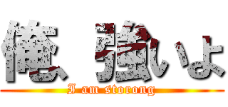 俺、強いよ (I am storong)