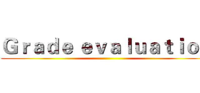 Ｇｒａｄｅ ｅｖａｌｕａｔｉｏｎ ()