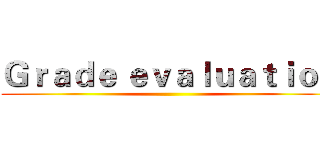 Ｇｒａｄｅ ｅｖａｌｕａｔｉｏｎ ()
