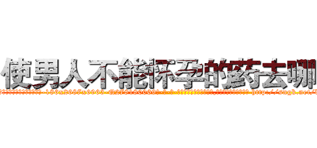使男人不能怀孕的药去哪买 (使男人不能怀孕的药去哪买【电-186x2687x6963-Q278180069元-吉-药-业】我们做的是长期生意,靠的是老客户长期支持 http://sngk.net/bUa9IU
)