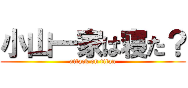 小山一家は寝た？ (attack on titan)