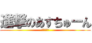 進撃のあすちゅーん (ｏｐｐａｉ)