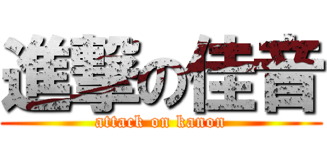 進撃の佳音 (attack on kanon)