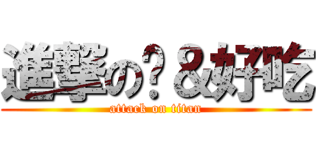 進撃の玥＆好吃 (attack on titan)