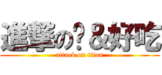 進撃の玥＆好吃 (attack on titan)