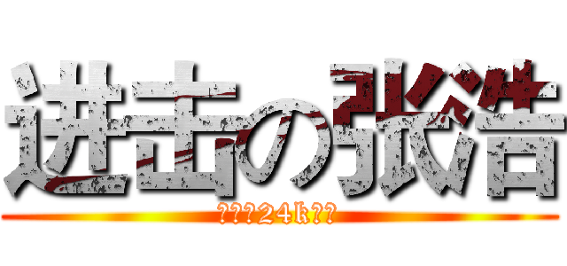 进击の张浩 (没错，24k纯帅)