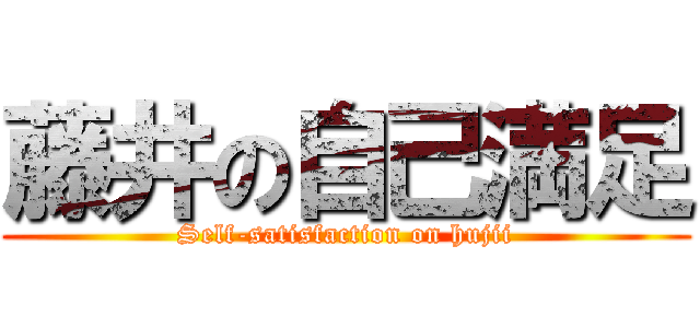 藤井の自己満足 (Self-satisfaction on hujii)