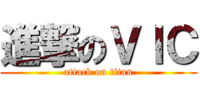 進撃のＶＩＣ (attack on titan)