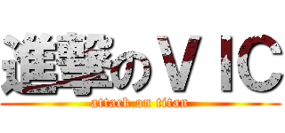 進撃のＶＩＣ (attack on titan)