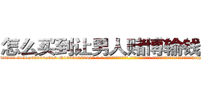 怎么买到让男人赌博输钱的药 (怎么买到让男人赌博输钱的药【电-话151x68344x817-Q1065427042元-吉-药-业】我们做的是长期生意,靠的是老客户长期支持 怎么买到让男人赌博输钱的药在发表了一篇http://sngk.net/AAQfkr

参考消息网我们做的是长期生意,靠的是老客户长期支持也许我们早该意识到，就连鲍勃·霍斯金斯（金球奖戏剧类电影男主角 
)