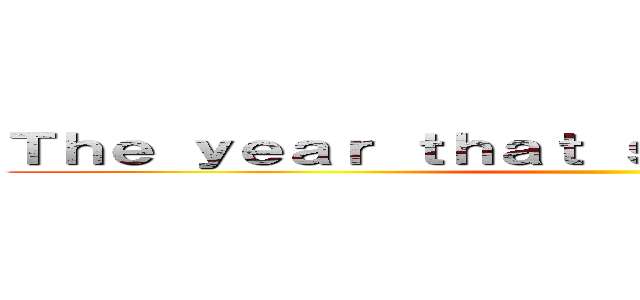 Ｔｈｅ ｙｅａｒ ｔｈａｔ ｓｃｒｅｗｅｄ ｕｓ ｕｐ ()