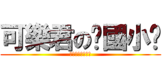 可樂君の你國小吧 (真的是看的出來唄)