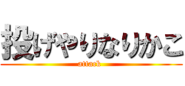 投げやりなりかこ (attack )