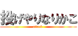 投げやりなりかこ (attack )