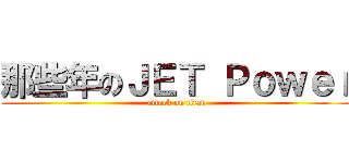 那些年のＪＥＴ Ｐｏｗｅｒ (attack on titan)