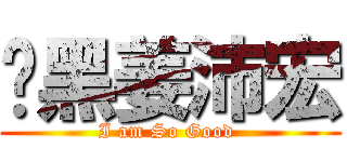 溫黑姜沛宏 (I am So Good )