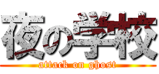 夜の学校 (attack on ghost)