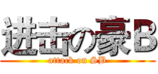 进击の豪Ｂ (attack on SB)