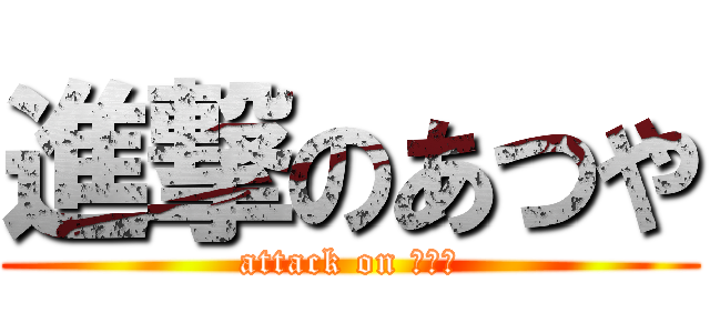 進撃のあつや (attack on ジジイ)