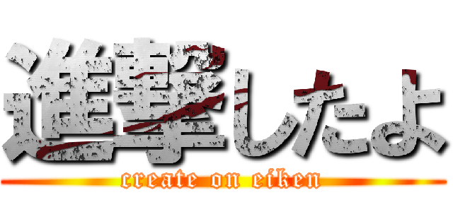 進撃したよ (create on eiken)