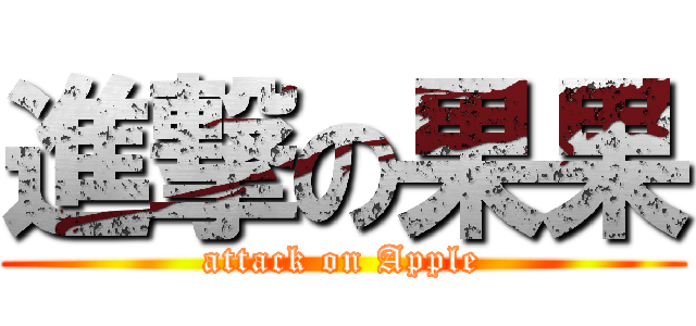 進撃の果果 (attack on Apple)