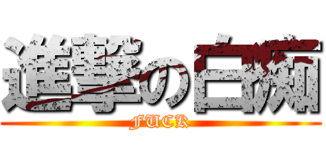 進撃の白痴 (FUCK)