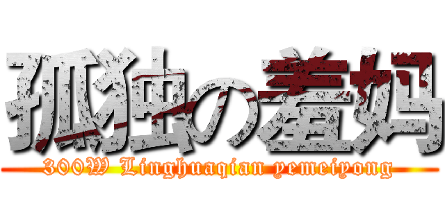 孤独の羞妈 (300W Linghuaqian yemeiyong)