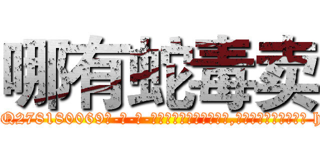 哪有蛇毒卖 (哪有蛇毒卖【电-186x2687x6963-Q278180069元-吉-药-业】我们做的是长期生意,靠的是老客户长期支持 http://sngk.net/RJqdli
)