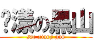 荡漾の黑山 (sao xiang gan)