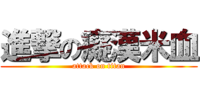 進撃の癡漢米血 (attack on titan)