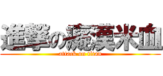 進撃の癡漢米血 (attack on titan)