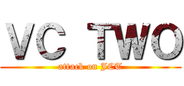 ＶＣ ＴＷＯ (attack on JCT)