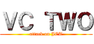 ＶＣ ＴＷＯ (attack on JCT)