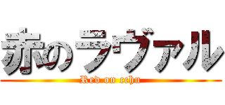 赤のラヴァル (Red on cchu)