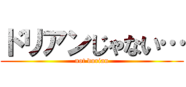 ドリアンじゃない… (not durian)